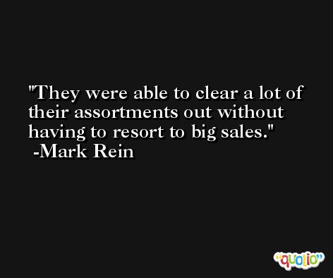 They were able to clear a lot of their assortments out without having to resort to big sales. -Mark Rein