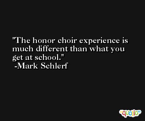 The honor choir experience is much different than what you get at school. -Mark Schlerf