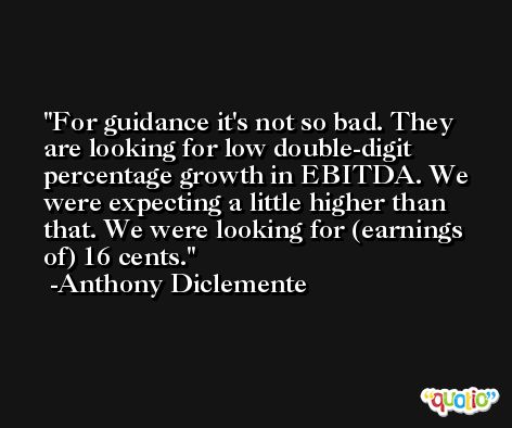 For guidance it's not so bad. They are looking for low double-digit percentage growth in EBITDA. We were expecting a little higher than that. We were looking for (earnings of) 16 cents. -Anthony Diclemente