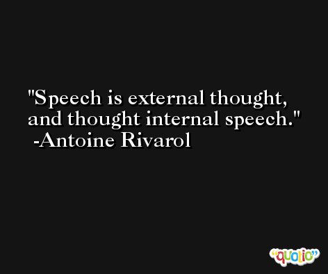 Speech is external thought, and thought internal speech. -Antoine Rivarol