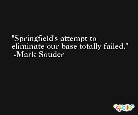Springfield's attempt to eliminate our base totally failed. -Mark Souder