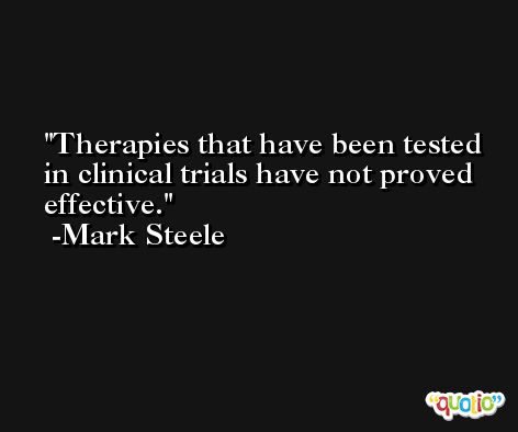 Therapies that have been tested in clinical trials have not proved effective. -Mark Steele
