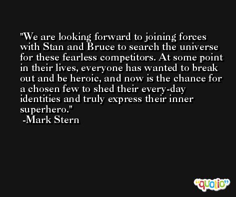 We are looking forward to joining forces with Stan and Bruce to search the universe for these fearless competitors. At some point in their lives, everyone has wanted to break out and be heroic, and now is the chance for a chosen few to shed their every-day identities and truly express their inner superhero. -Mark Stern