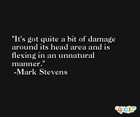It's got quite a bit of damage around its head area and is flexing in an unnatural manner. -Mark Stevens