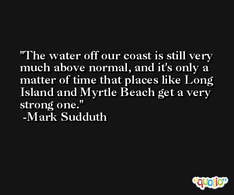 The water off our coast is still very much above normal, and it's only a matter of time that places like Long Island and Myrtle Beach get a very strong one. -Mark Sudduth