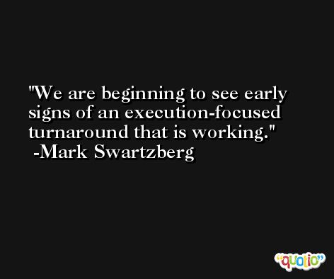 We are beginning to see early signs of an execution-focused turnaround that is working. -Mark Swartzberg