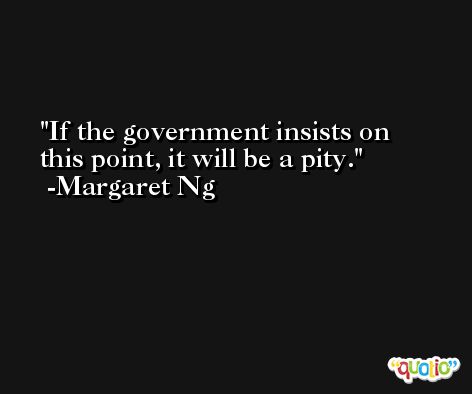 If the government insists on this point, it will be a pity. -Margaret Ng