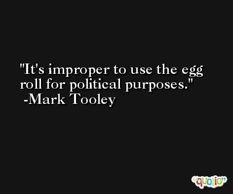 It's improper to use the egg roll for political purposes. -Mark Tooley