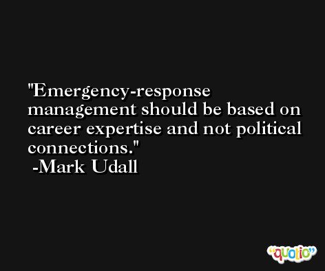 Emergency-response management should be based on career expertise and not political connections. -Mark Udall