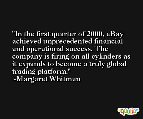 In the first quarter of 2000, eBay achieved unprecedented financial and operational success. The company is firing on all cylinders as it expands to become a truly global trading platform. -Margaret Whitman