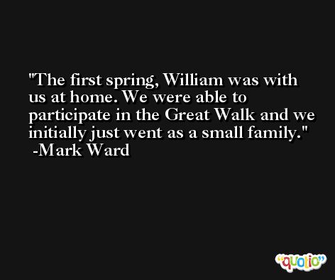 The first spring, William was with us at home. We were able to participate in the Great Walk and we initially just went as a small family. -Mark Ward