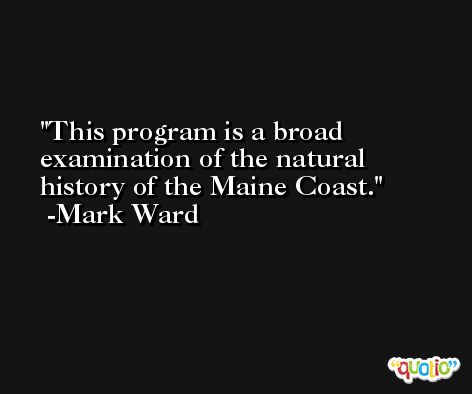 This program is a broad examination of the natural history of the Maine Coast. -Mark Ward