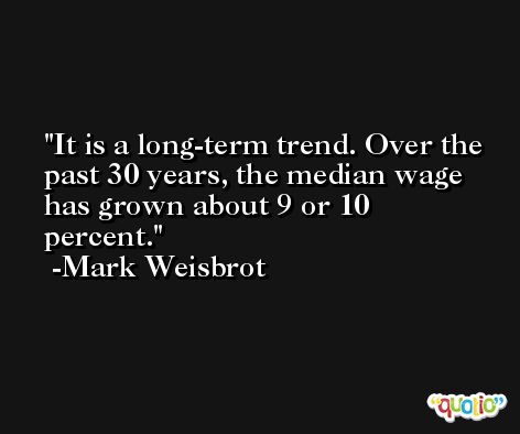It is a long-term trend. Over the past 30 years, the median wage has grown about 9 or 10 percent. -Mark Weisbrot