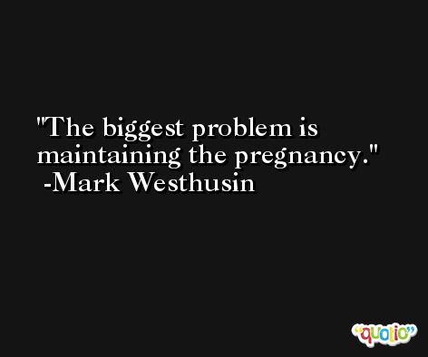 The biggest problem is maintaining the pregnancy. -Mark Westhusin
