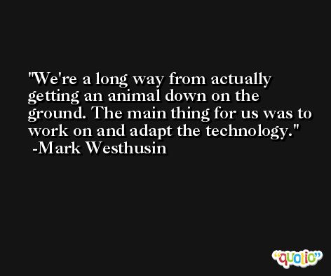 We're a long way from actually getting an animal down on the ground. The main thing for us was to work on and adapt the technology. -Mark Westhusin