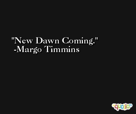 New Dawn Coming. -Margo Timmins