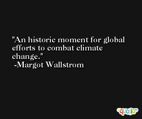 An historic moment for global efforts to combat climate change. -Margot Wallstrom
