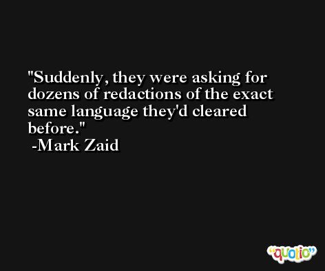 Suddenly, they were asking for dozens of redactions of the exact same language they'd cleared before. -Mark Zaid