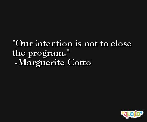 Our intention is not to close the program. -Marguerite Cotto