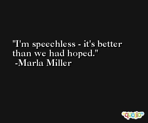 I'm speechless - it's better than we had hoped. -Marla Miller