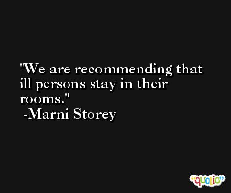 We are recommending that ill persons stay in their rooms. -Marni Storey