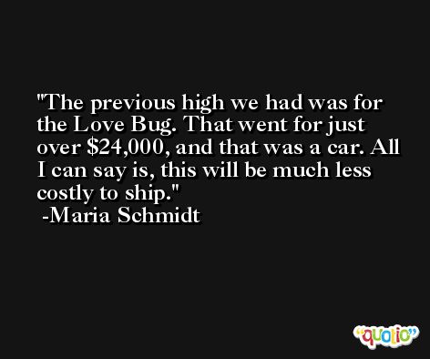 The previous high we had was for the Love Bug. That went for just over $24,000, and that was a car. All I can say is, this will be much less costly to ship. -Maria Schmidt