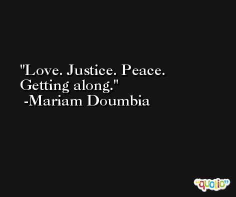Love. Justice. Peace. Getting along. -Mariam Doumbia