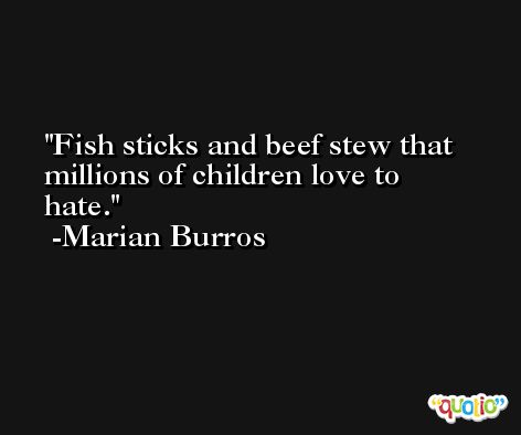 Fish sticks and beef stew that millions of children love to hate. -Marian Burros