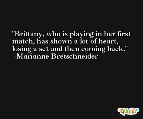 Brittany, who is playing in her first match, has shown a lot of heart, losing a set and then coming back. -Marianne Bretschneider