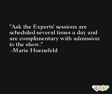 Ask the Experts' sessions are scheduled several times a day and are complimentary with admission to the show. -Marie Huenefeld