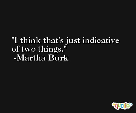 I think that's just indicative of two things. -Martha Burk