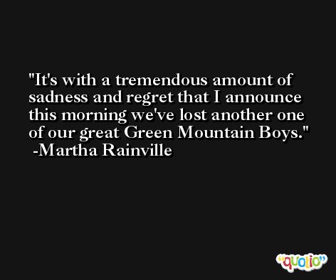 It's with a tremendous amount of sadness and regret that I announce this morning we've lost another one of our great Green Mountain Boys. -Martha Rainville