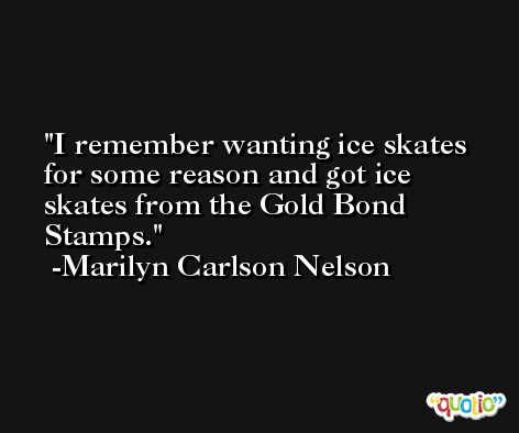 I remember wanting ice skates for some reason and got ice skates from the Gold Bond Stamps. -Marilyn Carlson Nelson