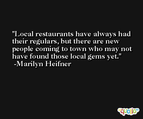 Local restaurants have always had their regulars, but there are new people coming to town who may not have found those local gems yet. -Marilyn Heifner