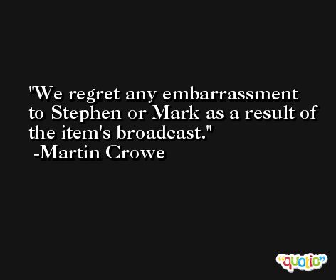 We regret any embarrassment to Stephen or Mark as a result of the item's broadcast. -Martin Crowe
