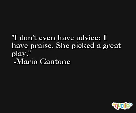 I don't even have advice; I have praise. She picked a great play. -Mario Cantone