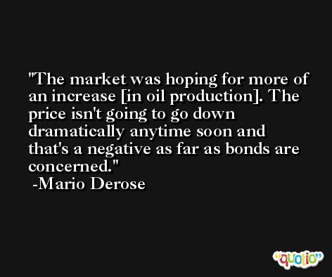 The market was hoping for more of an increase [in oil production]. The price isn't going to go down dramatically anytime soon and that's a negative as far as bonds are concerned. -Mario Derose