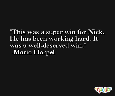 This was a super win for Nick. He has been working hard. It was a well-deserved win. -Mario Harpel