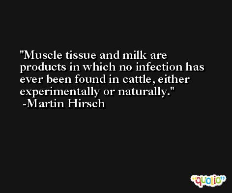 Muscle tissue and milk are products in which no infection has ever been found in cattle, either experimentally or naturally. -Martin Hirsch