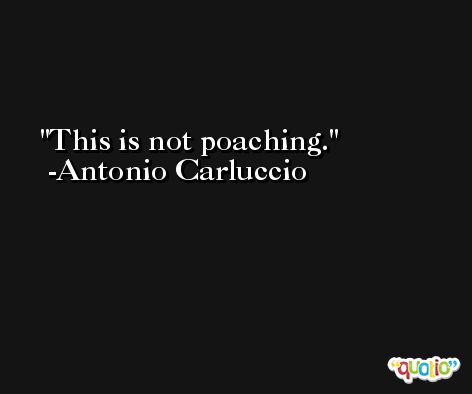 This is not poaching. -Antonio Carluccio