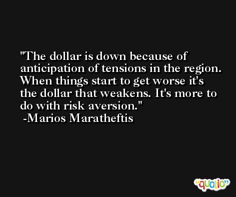 The dollar is down because of anticipation of tensions in the region. When things start to get worse it's the dollar that weakens. It's more to do with risk aversion. -Marios Maratheftis