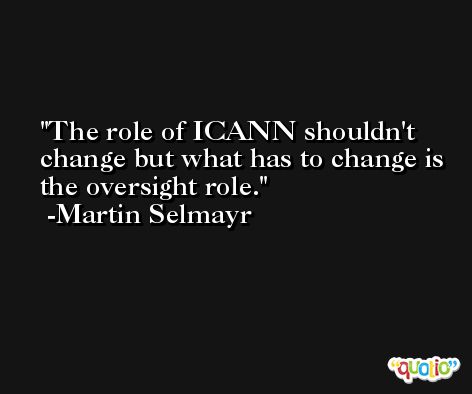 The role of ICANN shouldn't change but what has to change is the oversight role. -Martin Selmayr