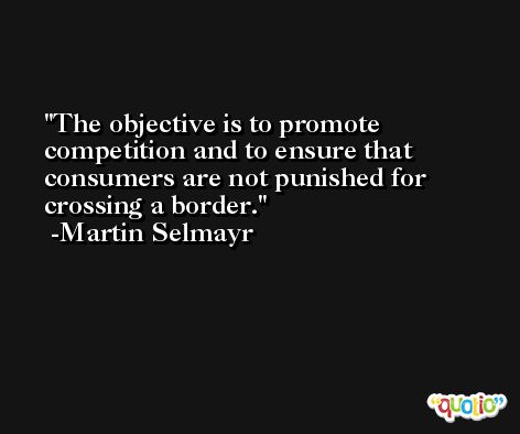 The objective is to promote competition and to ensure that consumers are not punished for crossing a border. -Martin Selmayr