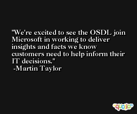 We're excited to see the OSDL join Microsoft in working to deliver insights and facts we know customers need to help inform their IT decisions. -Martin Taylor