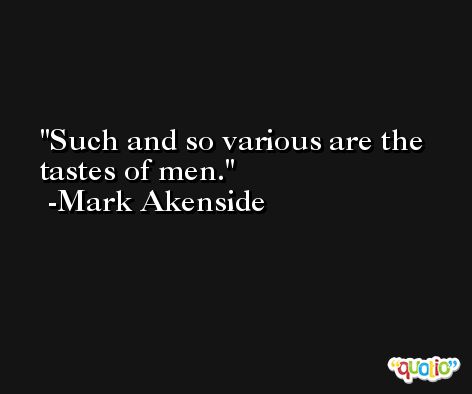 Such and so various are the tastes of men. -Mark Akenside