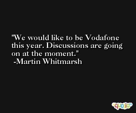 We would like to be Vodafone this year. Discussions are going on at the moment. -Martin Whitmarsh