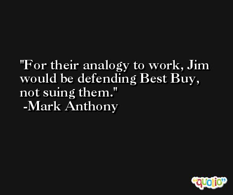 For their analogy to work, Jim would be defending Best Buy, not suing them. -Mark Anthony