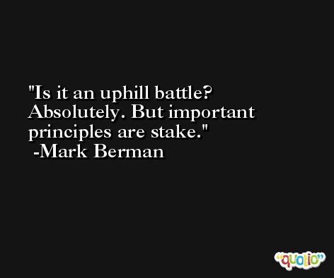 Is it an uphill battle? Absolutely. But important principles are stake. -Mark Berman