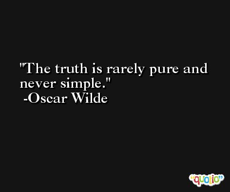 The truth is rarely pure and never simple. -Oscar Wilde