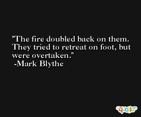 The fire doubled back on them. They tried to retreat on foot, but were overtaken. -Mark Blythe
